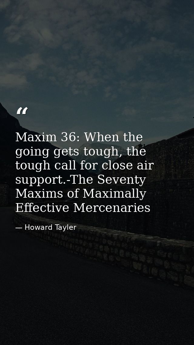 Maxim 36: When the going gets tough, the tough call for close air support.-The Seventy Maxims of Maximally Effective Mer — Howard Tayler