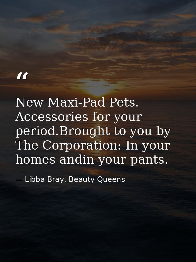 New Maxi-Pad Pets. Accessories for your period.Brought to you by The Corporation: In your homes andin your pants. — Libba Bray, Beauty Queens