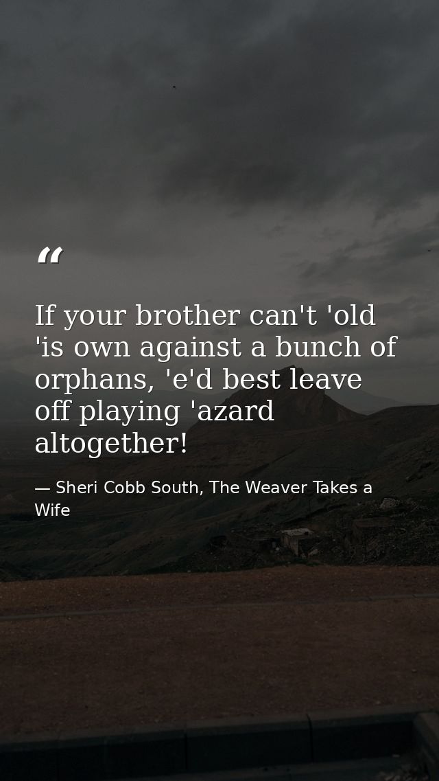 If your brother can't 'old 'is own against a bunch of orphans, 'e'd best leave off playing 'azard altogether! — Sheri Cobb South, The Weaver Takes a Wife