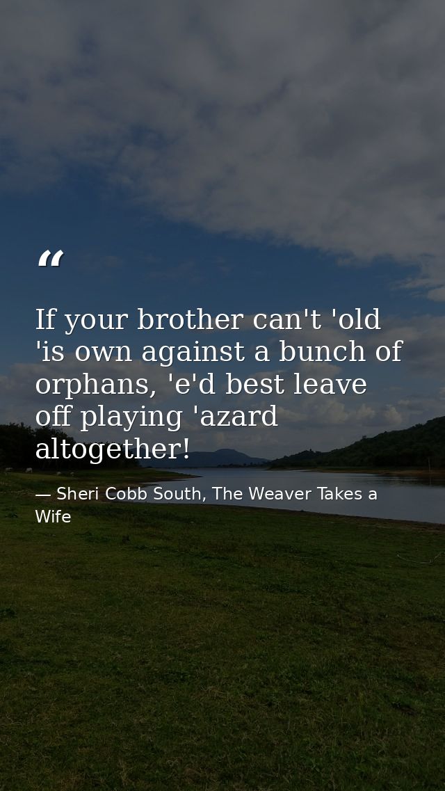 If your brother can't 'old 'is own against a bunch of orphans, 'e'd best leave off playing 'azard altogether! — Sheri Cobb South, The Weaver Takes a Wife