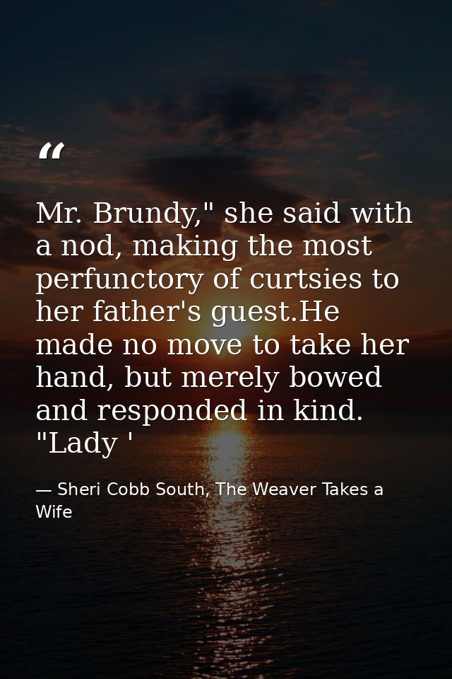 Mr. Brundy," she said with a nod, making the most perfunctory of curtsies to her father's guest.He made no move to take  — Sheri Cobb South, The Weaver Takes a Wife