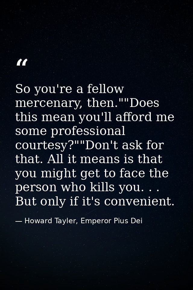 So you're a fellow mercenary, then.""Does this mean you'll afford me some professional courtesy?""Don't ask for that. Al — Howard Tayler, Emperor Pius Dei