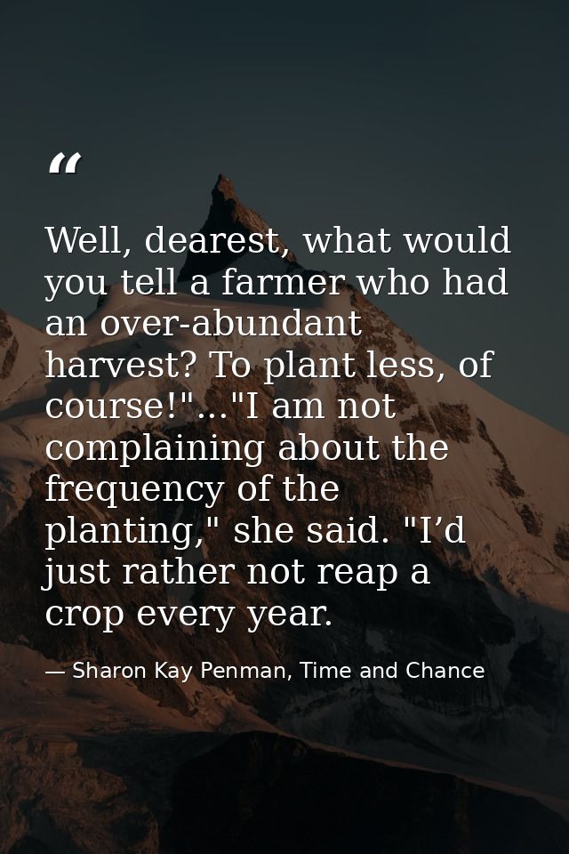 Well, dearest, what would you tell a farmer who had an over-abundant harvest? To plant less, of course!"..."I am not com — Sharon Kay Penman, Time and Chance