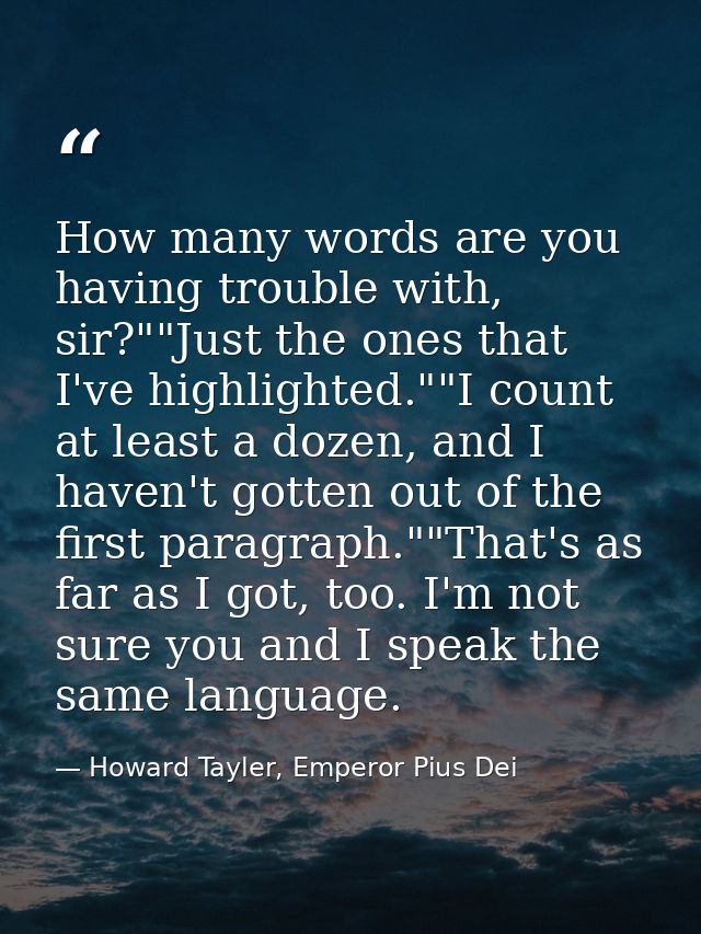 How many words are you having trouble with, sir?""Just the ones that I've highlighted.""I count at least a dozen, and I  — Howard Tayler, Emperor Pius Dei