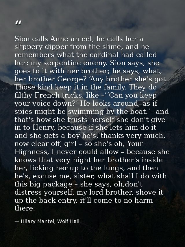 Sion calls Anne an eel, he calls her a slippery dipper from the slime, and he remembers what the cardinal had called her — Hilary Mantel, Wolf Hall
