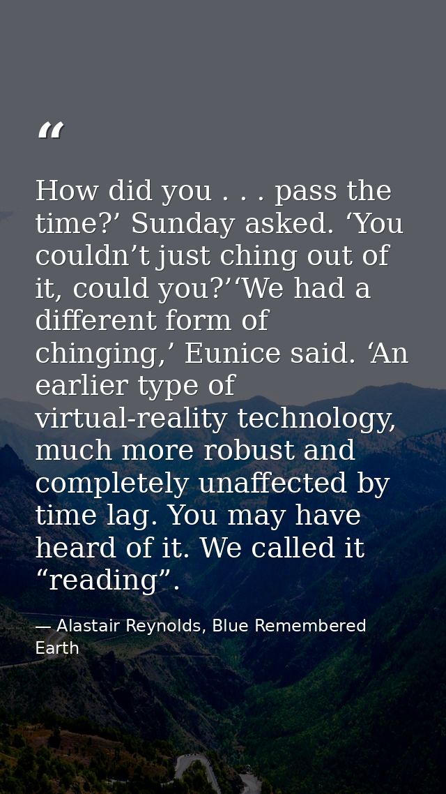 How did you . . . pass the time?’ Sunday asked. ‘You couldn’t just ching out of it, could you?’‘We had a different form  — Alastair Reynolds, Blue Remembered Earth