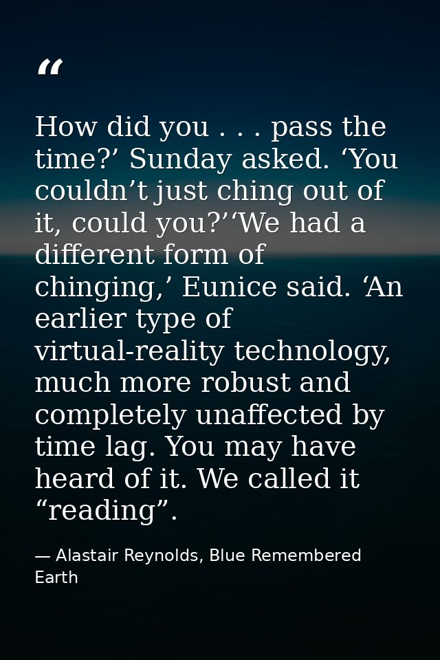 How did you . . . pass the time?’ Sunday asked. ‘You couldn’t just ching out of it, could you?’‘We had a different form  — Alastair Reynolds, Blue Remembered Earth