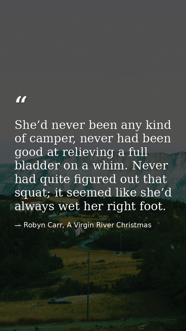 She’d never been any kind of camper, never had been good at relieving a full bladder on a whim. Never had quite figured  — Robyn Carr, A Virgin River Christmas