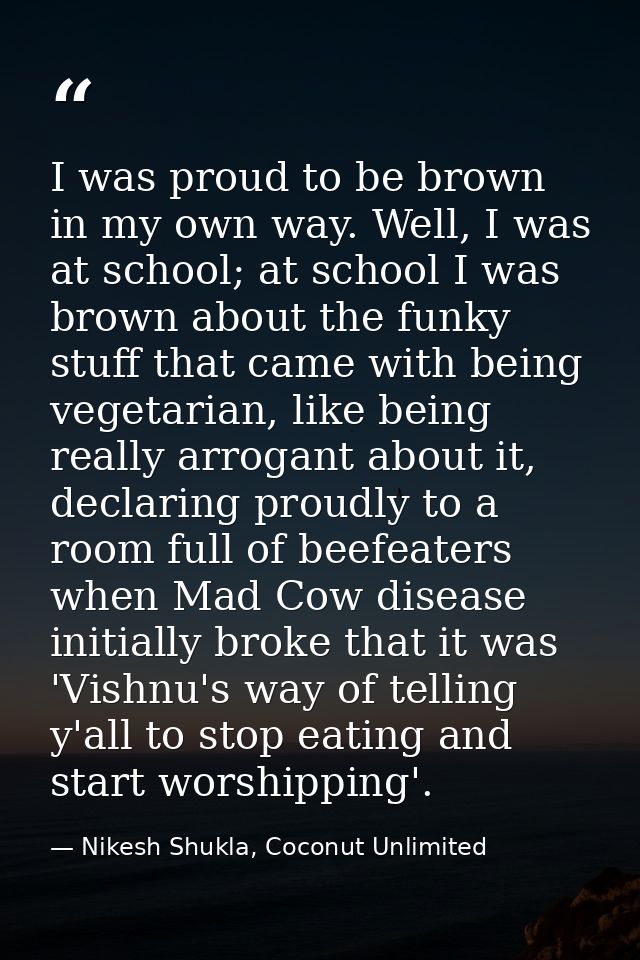 I was proud to be brown in my own way. Well, I was at school; at school I was brown about the funky stuff that came with — Nikesh Shukla, Coconut Unlimited