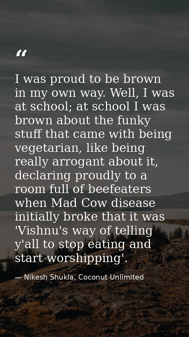 I was proud to be brown in my own way. Well, I was at school; at school I was brown about the funky stuff that came with — Nikesh Shukla, Coconut Unlimited