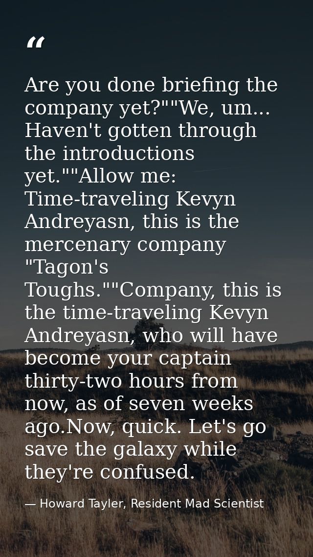 Are you done briefing the company yet?""We, um... Haven't gotten through the introductions yet.""Allow me: Time-travelin — Howard Tayler, Resident Mad Scientist