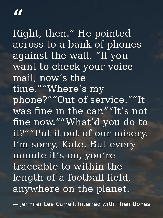 Right, then.” He pointed across to a bank of phones against the wall. “If you want to check your voice mail, now’s the t — Jennifer Lee Carrell, Interred with Their Bones