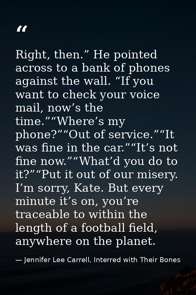 Right, then.” He pointed across to a bank of phones against the wall. “If you want to check your voice mail, now’s the t — Jennifer Lee Carrell, Interred with Their Bones
