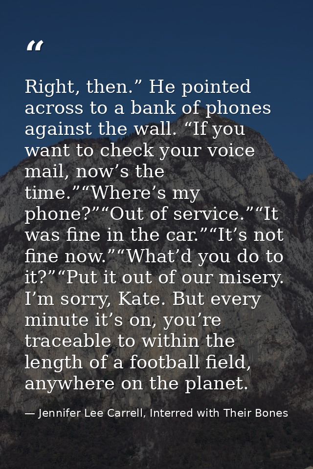 Right, then.” He pointed across to a bank of phones against the wall. “If you want to check your voice mail, now’s the t — Jennifer Lee Carrell, Interred with Their Bones