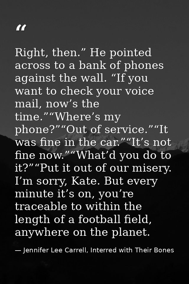 Right, then.” He pointed across to a bank of phones against the wall. “If you want to check your voice mail, now’s the t — Jennifer Lee Carrell, Interred with Their Bones