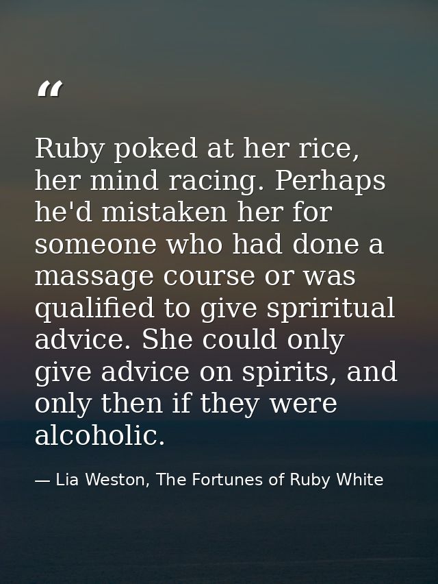 Ruby poked at her rice, her mind racing. Perhaps he'd mistaken her for someone who had done a massage course or was qual — Lia Weston, The Fortunes of Ruby White
