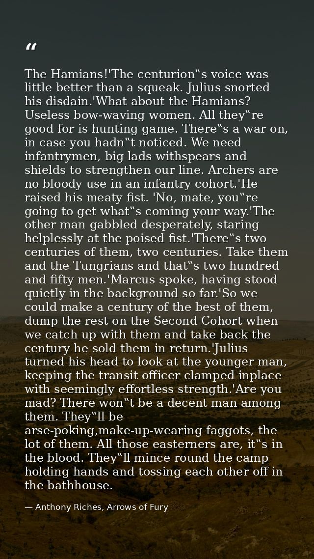 The Hamians!'The centurion‟s voice was little better than a squeak. Julius snorted his disdain.'What about the Hamians?  — Anthony Riches, Arrows of Fury