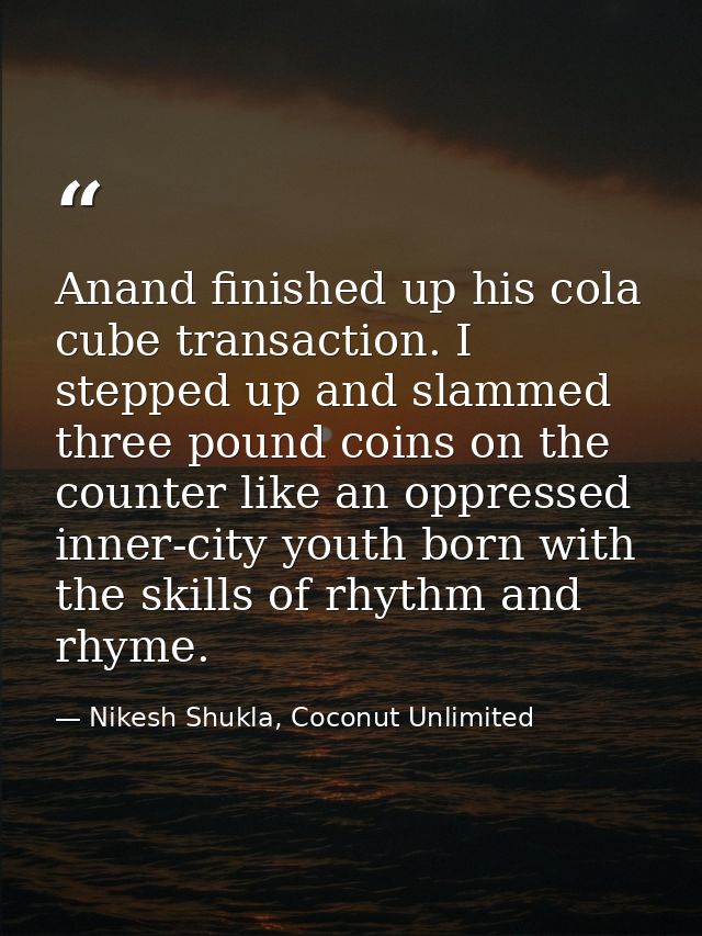 Anand finished up his cola cube transaction. I stepped up and slammed three pound coins on the counter like an oppressed — Nikesh Shukla, Coconut Unlimited