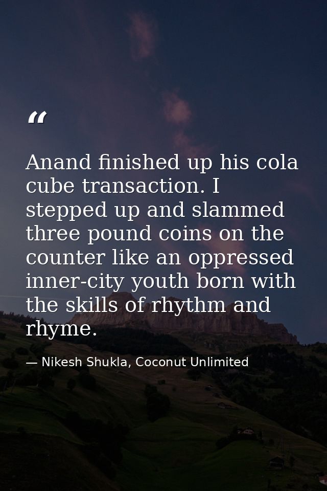 Anand finished up his cola cube transaction. I stepped up and slammed three pound coins on the counter like an oppressed — Nikesh Shukla, Coconut Unlimited