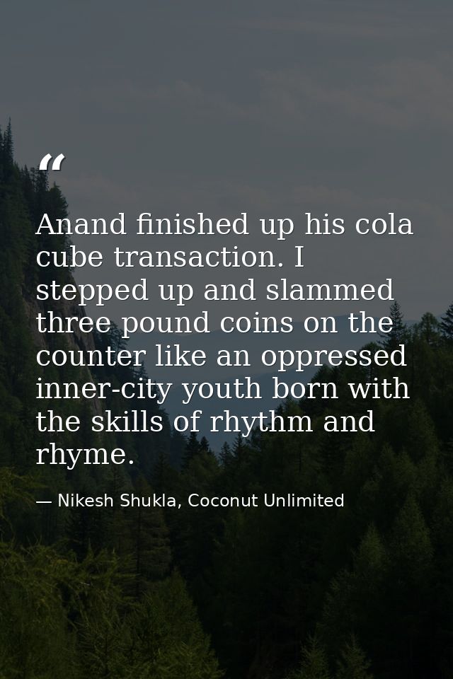 Anand finished up his cola cube transaction. I stepped up and slammed three pound coins on the counter like an oppressed — Nikesh Shukla, Coconut Unlimited