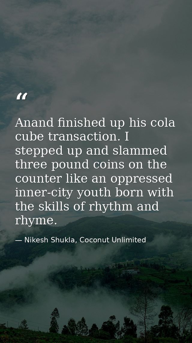 Anand finished up his cola cube transaction. I stepped up and slammed three pound coins on the counter like an oppressed — Nikesh Shukla, Coconut Unlimited