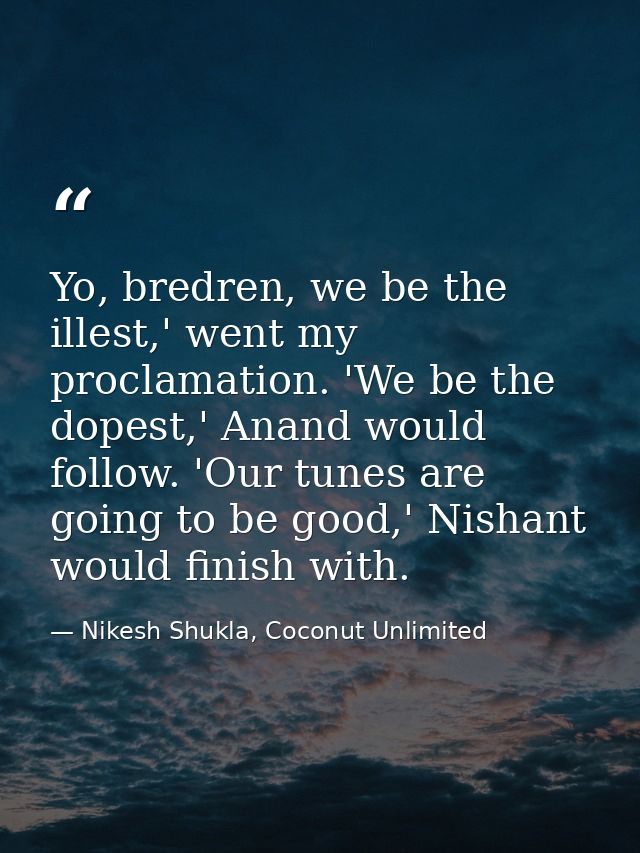 Yo, bredren, we be the illest,' went my proclamation. 'We be the dopest,' Anand would follow. 'Our tunes are going to be — Nikesh Shukla, Coconut Unlimited