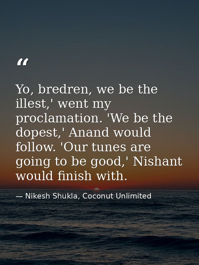 Yo, bredren, we be the illest,' went my proclamation. 'We be the dopest,' Anand would follow. 'Our tunes are going to be — Nikesh Shukla, Coconut Unlimited