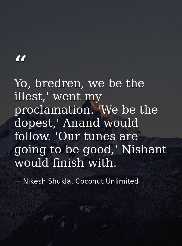 Yo, bredren, we be the illest,' went my proclamation. 'We be the dopest,' Anand would follow. 'Our tunes are going to be — Nikesh Shukla, Coconut Unlimited
