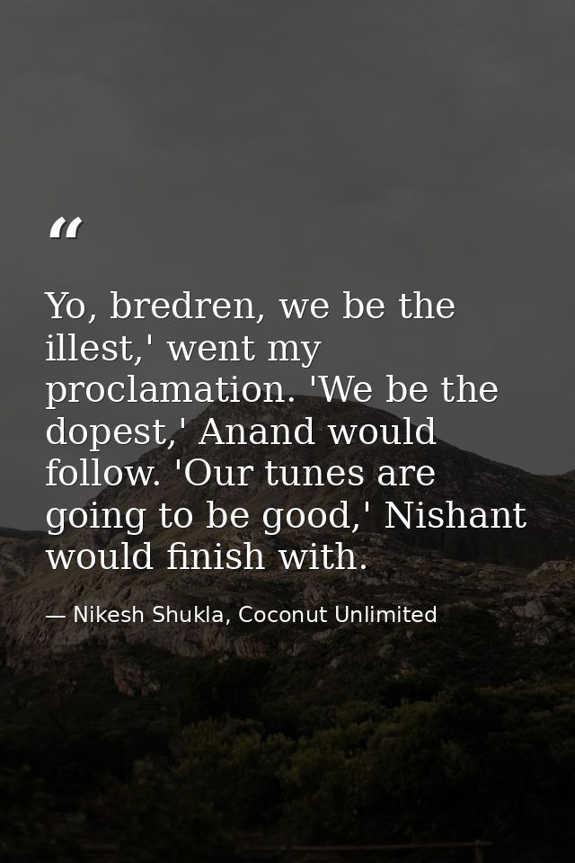 Yo, bredren, we be the illest,' went my proclamation. 'We be the dopest,' Anand would follow. 'Our tunes are going to be — Nikesh Shukla, Coconut Unlimited