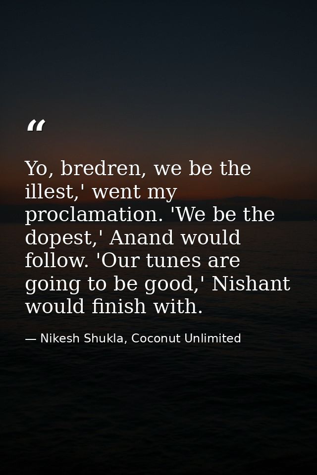 Yo, bredren, we be the illest,' went my proclamation. 'We be the dopest,' Anand would follow. 'Our tunes are going to be — Nikesh Shukla, Coconut Unlimited