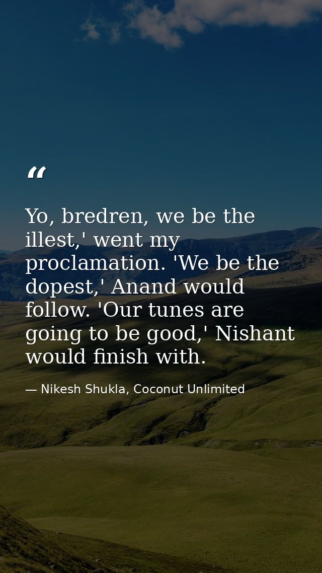 Yo, bredren, we be the illest,' went my proclamation. 'We be the dopest,' Anand would follow. 'Our tunes are going to be — Nikesh Shukla, Coconut Unlimited