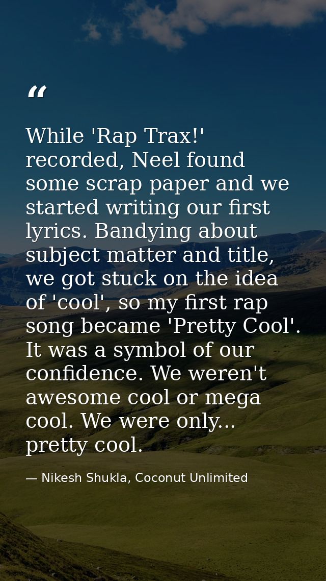 While 'Rap Trax!' recorded, Neel found some scrap paper and we started writing our first lyrics. Bandying about subject  — Nikesh Shukla, Coconut Unlimited
