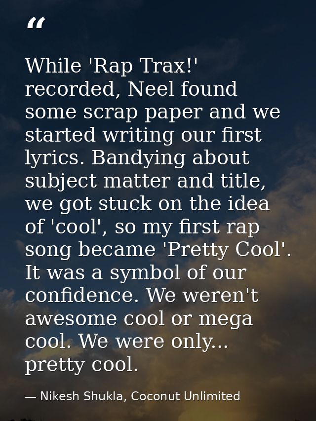 While 'Rap Trax!' recorded, Neel found some scrap paper and we started writing our first lyrics. Bandying about subject  — Nikesh Shukla, Coconut Unlimited
