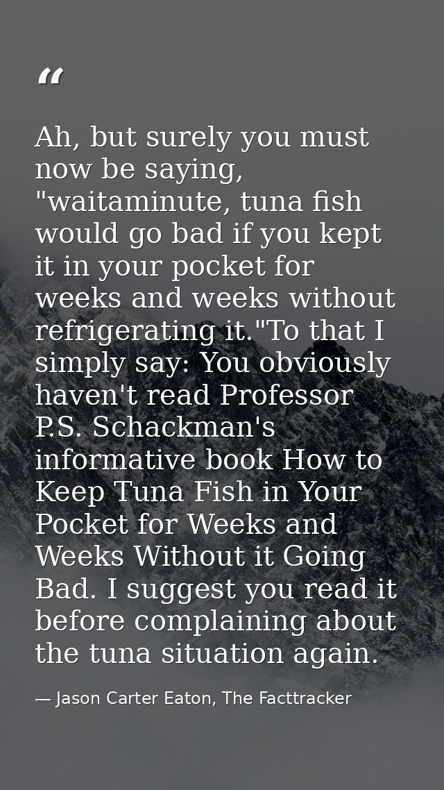 Ah, but surely you must now be saying, "waitaminute, tuna fish would go bad if you kept it in your pocket for weeks and  — Jason Carter Eaton, The Facttracker