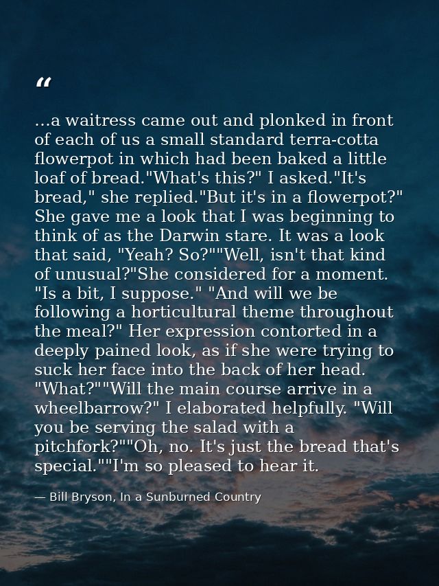 …a waitress came out and plonked in front of each of us a small standard terra-cotta flowerpot in which had been baked a — Bill Bryson, In a Sunburned Country