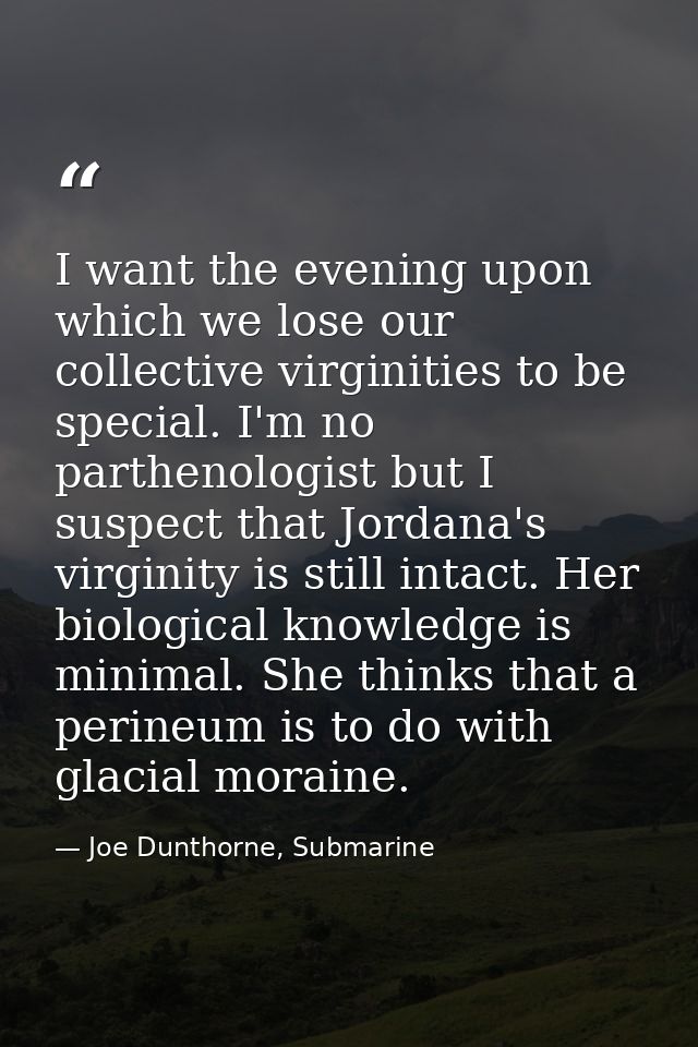 I want the evening upon which we lose our collective virginities to be special. I'm no parthenologist but I suspect that — Joe Dunthorne, Submarine