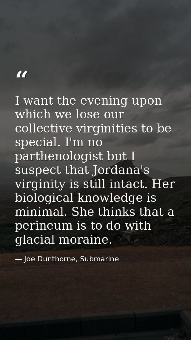 I want the evening upon which we lose our collective virginities to be special. I'm no parthenologist but I suspect that — Joe Dunthorne, Submarine