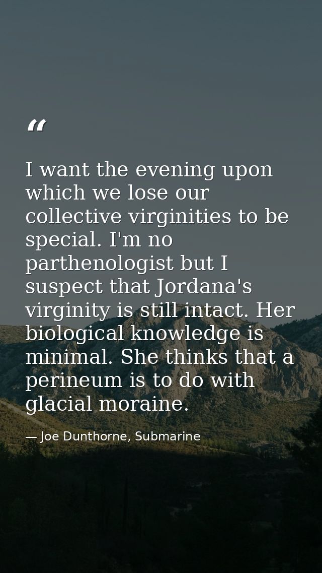 I want the evening upon which we lose our collective virginities to be special. I'm no parthenologist but I suspect that — Joe Dunthorne, Submarine