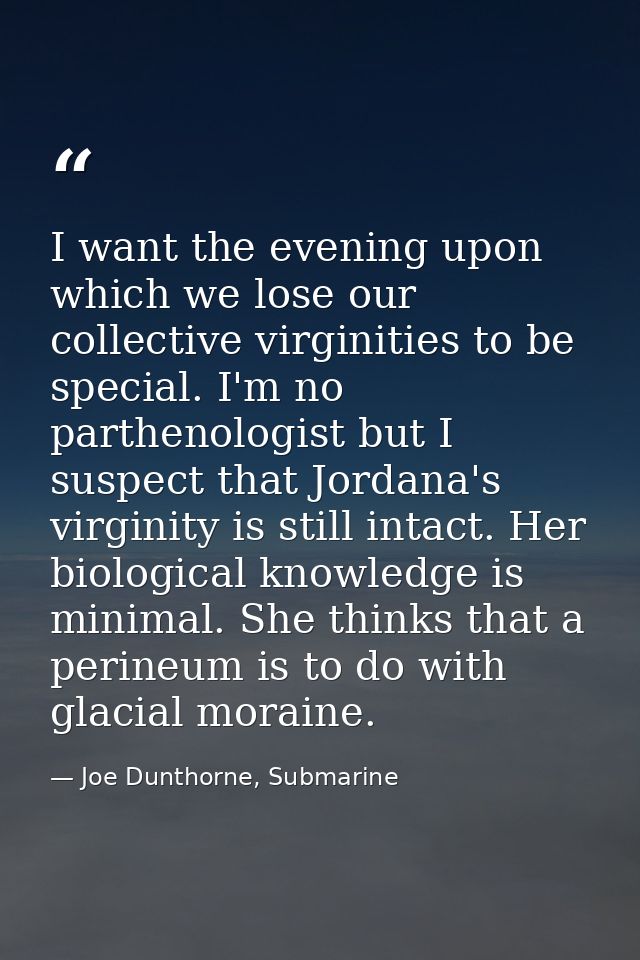 I want the evening upon which we lose our collective virginities to be special. I'm no parthenologist but I suspect that — Joe Dunthorne, Submarine