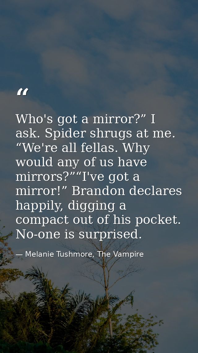 Who's got a mirror?” I ask. Spider shrugs at me. “We're all fellas. Why would any of us have mirrors?”“I've got a mirror — Melanie Tushmore, The Vampire
