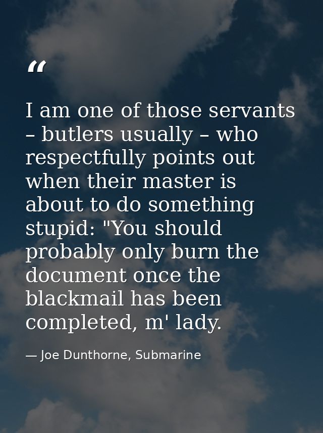I am one of those servants – butlers usually – who respectfully points out when their master is about to do something st — Joe Dunthorne, Submarine