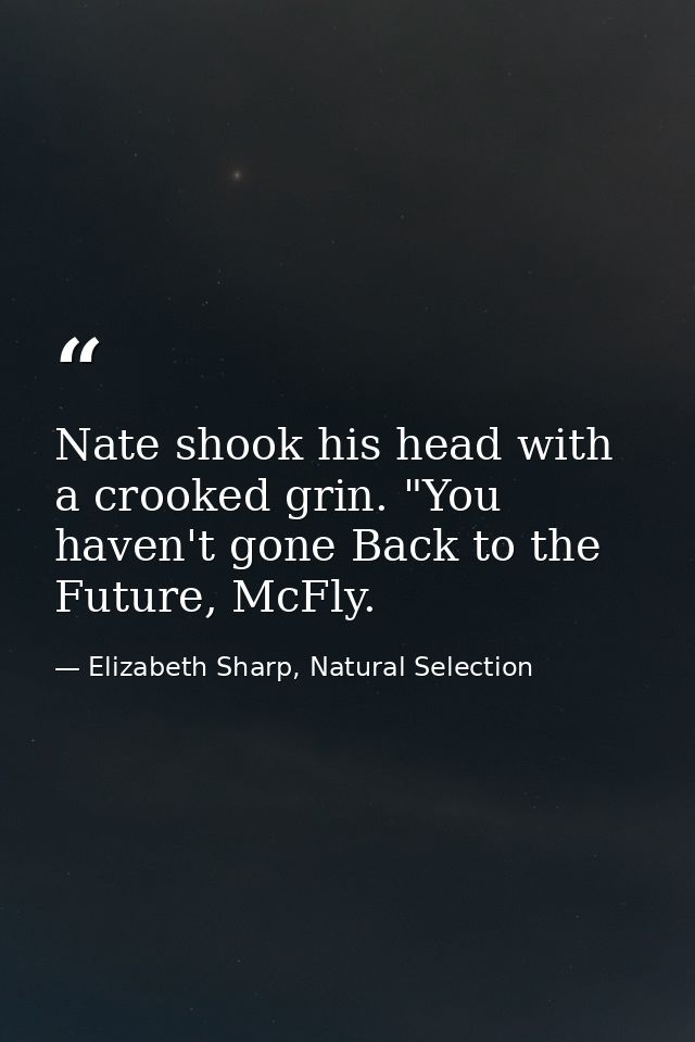 Nate shook his head with a crooked grin. "You haven't gone Back to the Future, McFly. — Elizabeth Sharp, Natural Selection