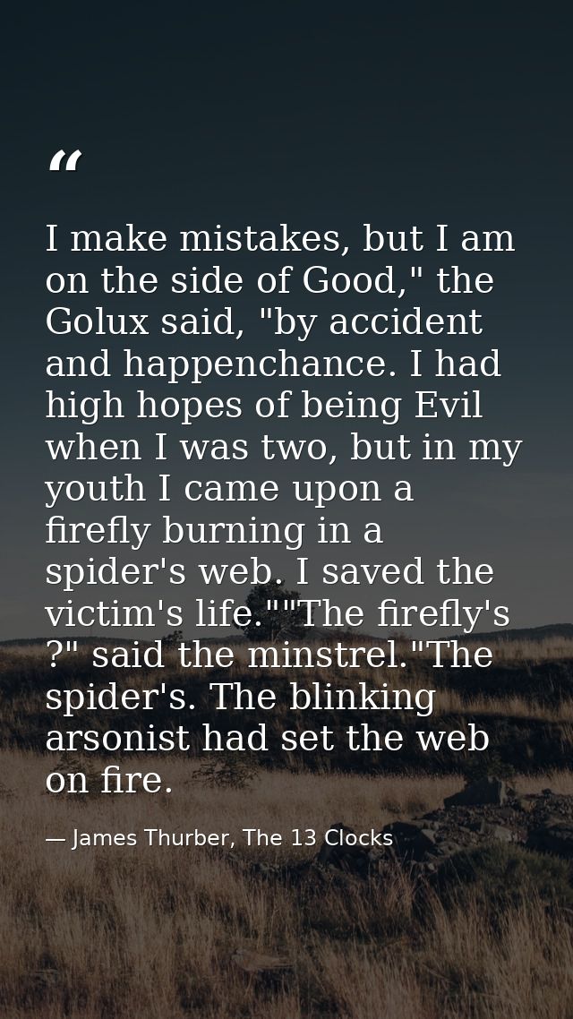 I make mistakes, but I am on the side of Good," the Golux said, "by accident and happenchance. I had high hopes of being — James Thurber, The 13 Clocks