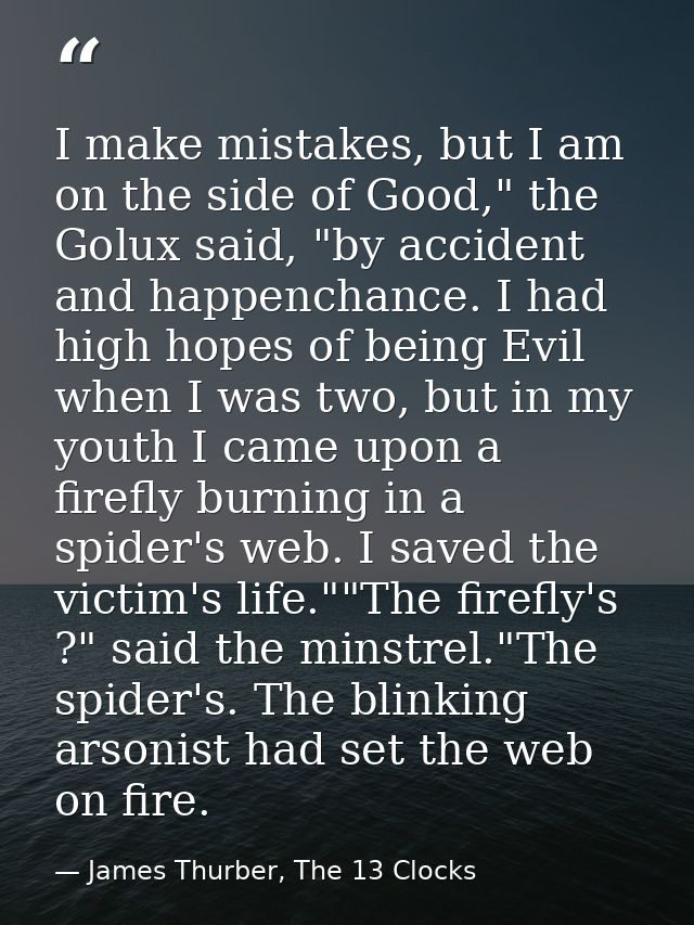 I make mistakes, but I am on the side of Good," the Golux said, "by accident and happenchance. I had high hopes of being — James Thurber, The 13 Clocks