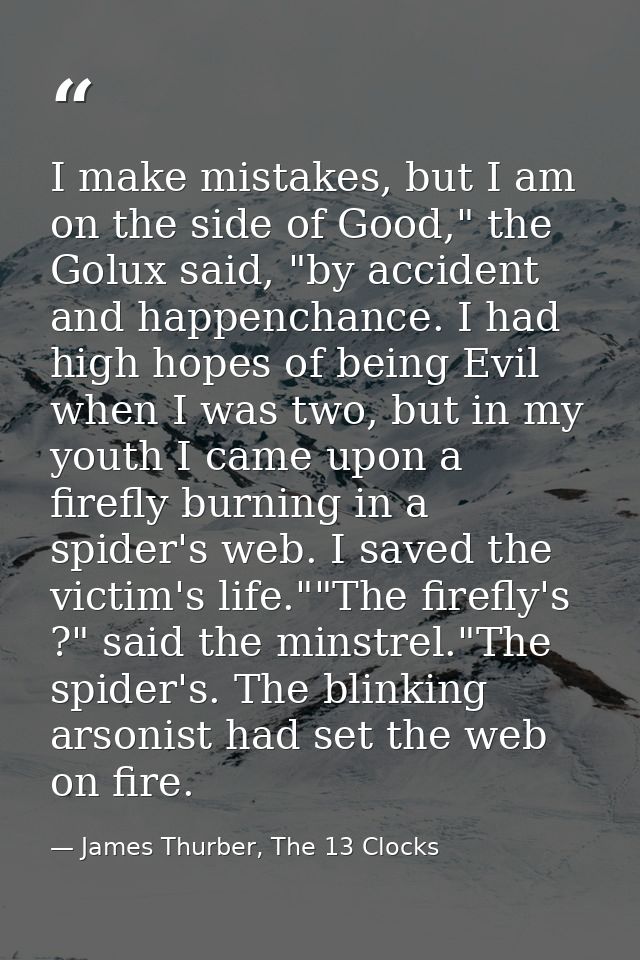 I make mistakes, but I am on the side of Good," the Golux said, "by accident and happenchance. I had high hopes of being — James Thurber, The 13 Clocks