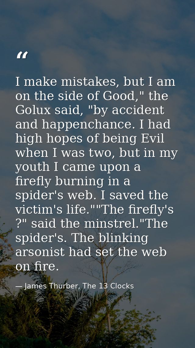 I make mistakes, but I am on the side of Good," the Golux said, "by accident and happenchance. I had high hopes of being — James Thurber, The 13 Clocks