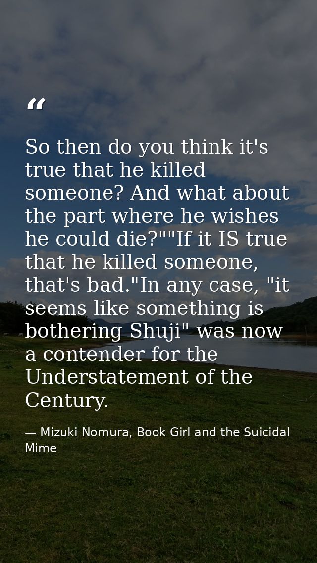 So then do you think it's true that he killed someone? And what about the part where he wishes he could die?""If it IS t — Mizuki Nomura, Book Girl and the Suicidal Mime
