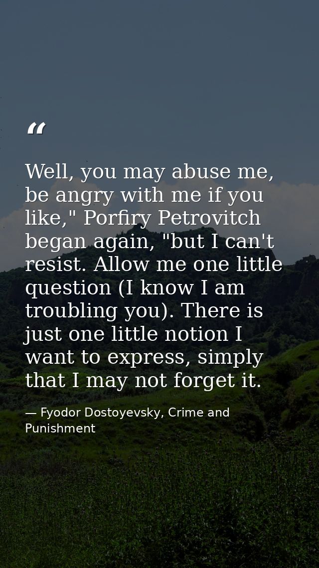 Well, you may abuse me, be angry with me if you like," Porfiry Petrovitch began again, "but I can't resist. Allow me one — Fyodor Dostoyevsky, Crime and Punishment