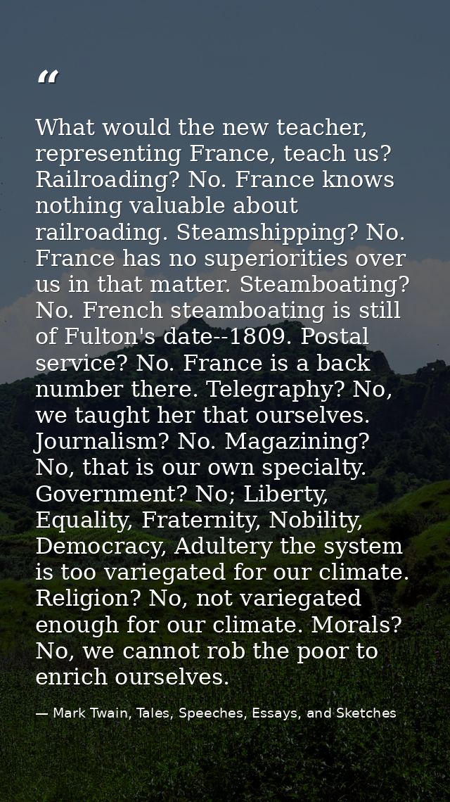 What would the new teacher, representing France, teach us? Railroading? No. France knows nothing valuable about railroad — Mark Twain, Tales, Speeches, Essays, and Sketches