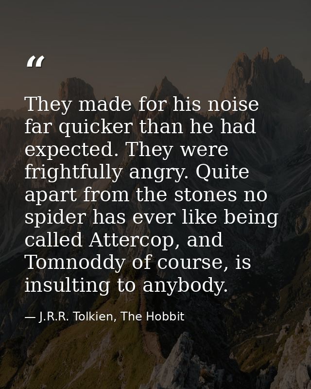 They made for his noise far quicker than he had expected. They were frightfully angry. Quite apart from the stones no sp — J.R.R. Tolkien, The Hobbit